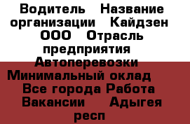 Водитель › Название организации ­ Кайдзен, ООО › Отрасль предприятия ­ Автоперевозки › Минимальный оклад ­ 1 - Все города Работа » Вакансии   . Адыгея респ.